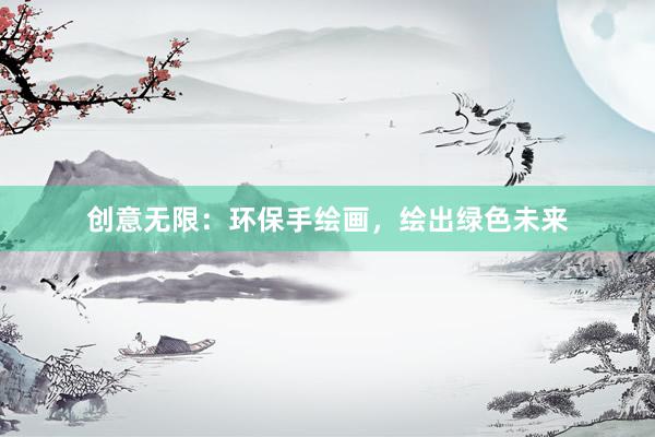 创意无限：环保手绘画，绘出绿色未来