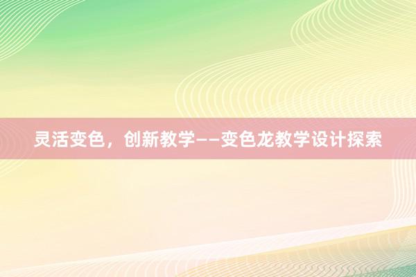 灵活变色，创新教学——变色龙教学设计探索