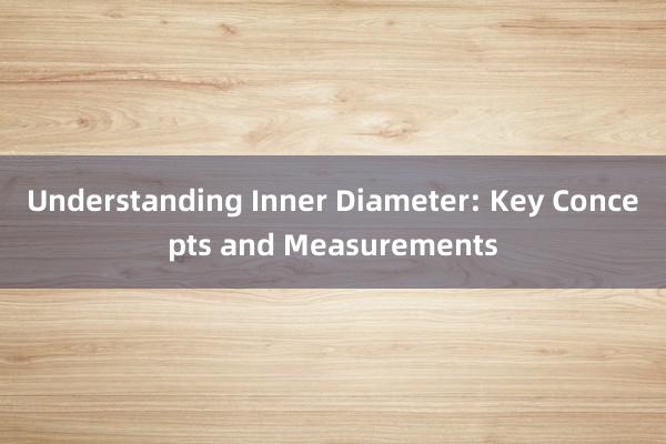 Understanding Inner Diameter: Key Concepts and Measurements