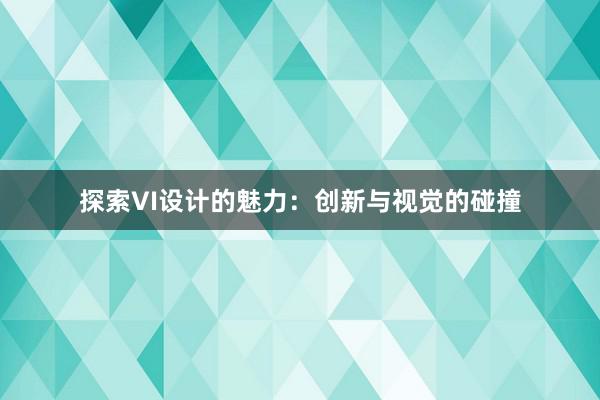 探索VI设计的魅力：创新与视觉的碰撞