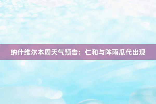 纳什维尔本周天气预告：仁和与阵雨瓜代出现