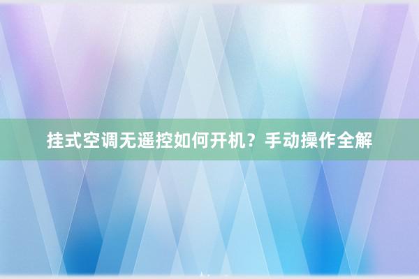 挂式空调无遥控如何开机？手动操作全解